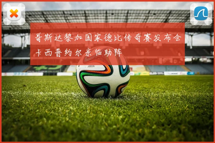 哥斯达黎加国家德比传奇赛发布会卡西普约尔亲临助阵