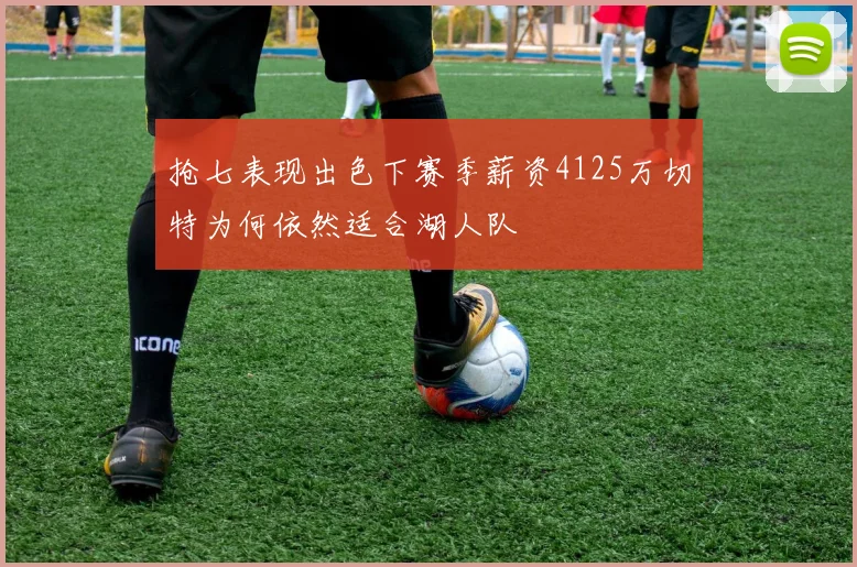 抢七表现出色下赛季薪资4125万切特为何依然适合湖人队