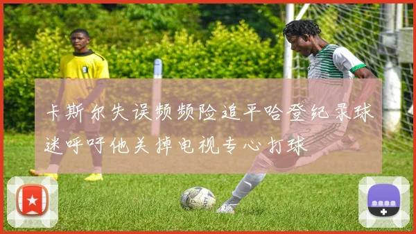 卡斯尔失误频频险追平哈登纪录球迷呼吁他关掉电视专心打球
