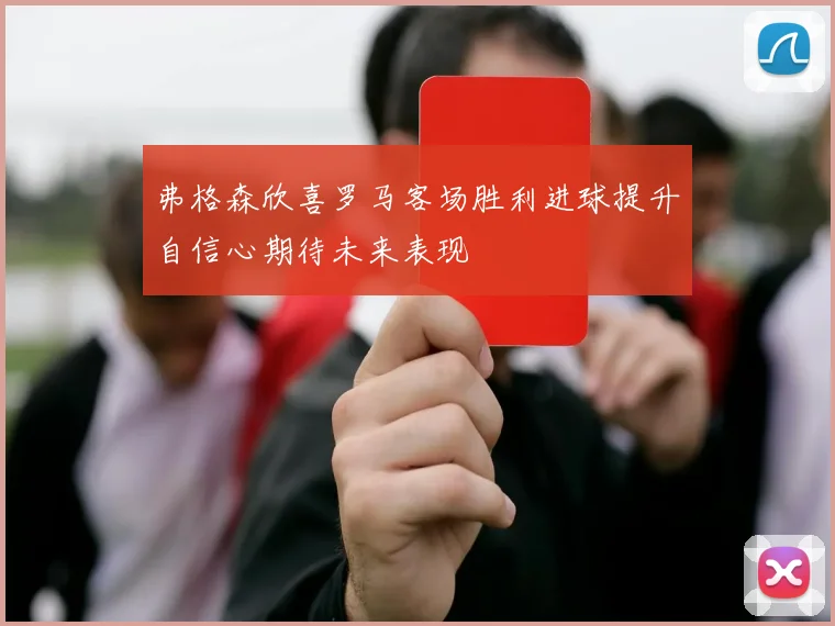 弗格森欣喜罗马客场胜利进球提升自信心期待未来表现