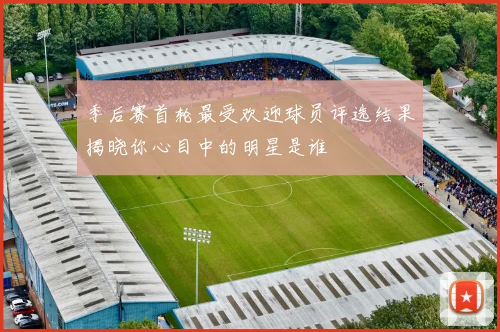 季后赛首轮最受欢迎球员评选结果揭晓你心目中的明星是谁