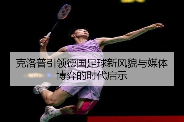 克洛普引领德国足球新风貌与媒体博弈的时代启示